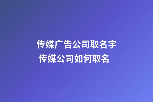 传媒广告公司取名字 传媒公司如何取名-第1张-公司起名-玄机派